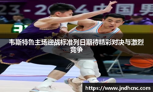 韦斯特鲁主场迎战标准列日期待精彩对决与激烈竞争