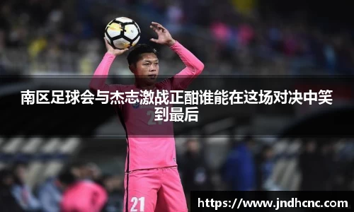 南区足球会与杰志激战正酣谁能在这场对决中笑到最后