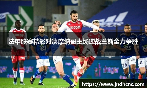 法甲联赛精彩对决摩纳哥主场迎战兰斯全力争胜
