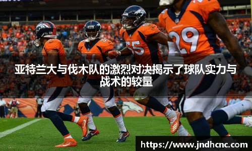 亚特兰大与伐木队的激烈对决揭示了球队实力与战术的较量