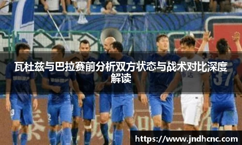 瓦杜兹与巴拉赛前分析双方状态与战术对比深度解读
