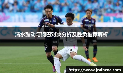 清水鼓动与钢巴对决分析及胜负推荐解析