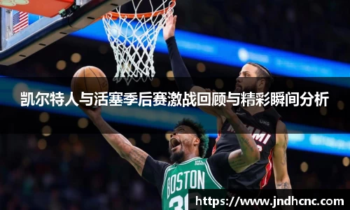 凯尔特人与活塞季后赛激战回顾与精彩瞬间分析