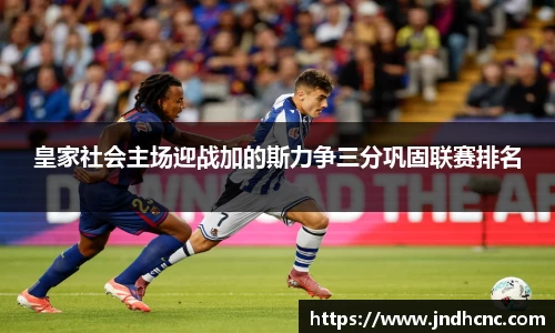 皇家社会主场迎战加的斯力争三分巩固联赛排名