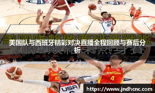 美国队与西班牙精彩对决直播全程回顾与赛后分析