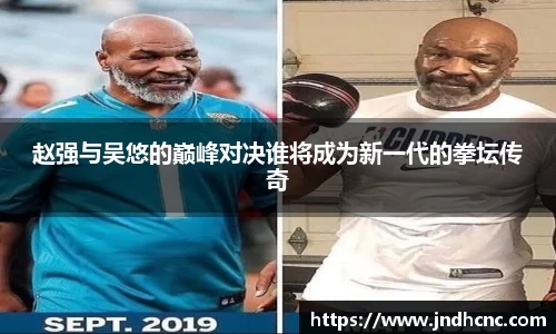 赵强与吴悠的巅峰对决谁将成为新一代的拳坛传奇