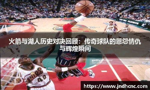 火箭与湖人历史对决回顾：传奇球队的恩怨情仇与辉煌瞬间
