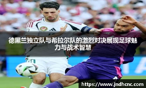 德黑兰独立队与希拉尔队的激烈对决展现足球魅力与战术智慧